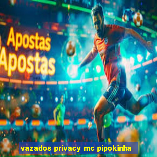 vazados privacy mc pipokinha